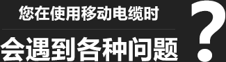 您在使用移動柔性電纜時(shí)，會遇到各種問題？